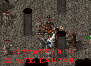 1.76复古传奇网页:如何快速升级打宝,称霸玛法大陆? 1.76复古传奇网页:如何快速升级打宝,称霸玛法大陆?