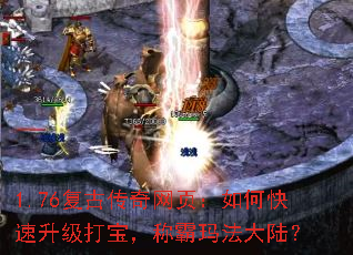 1.76复古传奇网页:如何快速升级打宝,称霸玛法大陆? 1.76复古传奇网页:如何快速升级打宝,称霸玛法大陆?