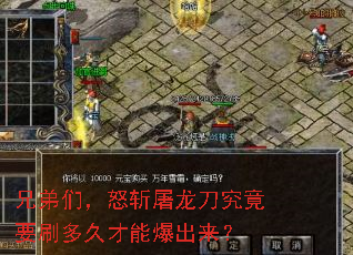 兄弟们,怒斩屠龙刀究竟要刷多久才能爆出来? 兄弟们,怒斩屠龙刀究竟要刷多久才能爆出来?