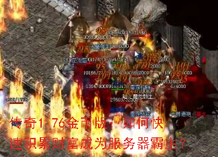传奇1.76金币版:如何快速积累财富成为服务器霸主? 传奇1.76金币版:如何快速积累财富成为服务器霸主?