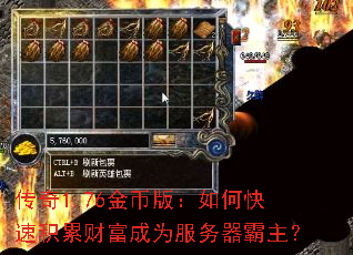 传奇1.76金币版:如何快速积累财富成为服务器霸主? 传奇1.76金币版:如何快速积累财富成为服务器霸主?