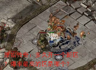 原始传奇:多久开一个新区?爆率最高的区是哪个? 原始传奇:多久开一个新区?爆率最高的区是哪个?