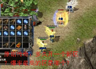 原始传奇:多久开一个新区?爆率最高的区是哪个? 原始传奇:多久开一个新区?爆率最高的区是哪个?