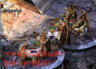 传奇合击私服网站哪个职业组合PK最强? 传奇合击私服网站哪个职业组合PK最强?