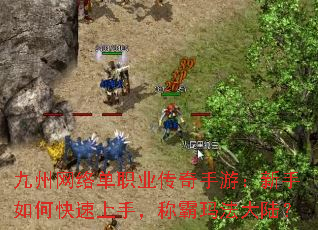 九州网络单职业传奇手游:新手如何快速上手,称霸玛法大陆? 九州网络单职业传奇手游:新手如何快速上手,称霸玛法大陆?