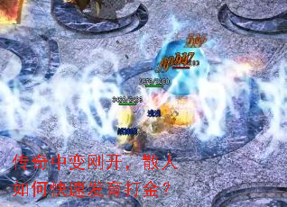 传奇中变刚开,散人如何快速发育打金? 传奇中变刚开,散人如何快速发育打金?