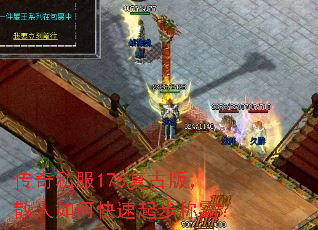 传奇私服176复古版,散人如何快速起步称霸? 传奇私服176复古版,散人如何快速起步称霸?