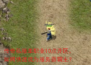 传奇私服单职业10点开区,如何快速成为服务器霸主? 传奇私服单职业10点开区,如何快速成为服务器霸主?