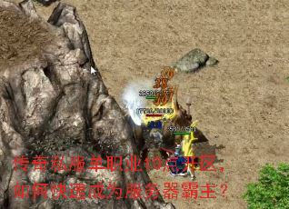 传奇私服单职业10点开区,如何快速成为服务器霸主? 传奇私服单职业10点开区,如何快速成为服务器霸主?