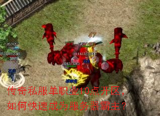 传奇私服单职业10点开区,如何快速成为服务器霸主? 传奇私服单职业10点开区,如何快速成为服务器霸主?