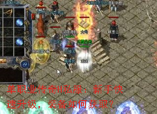 单职业传奇H私服:新手快速升级,装备如何获取? 单职业传奇H私服:新手快速升级,装备如何获取?