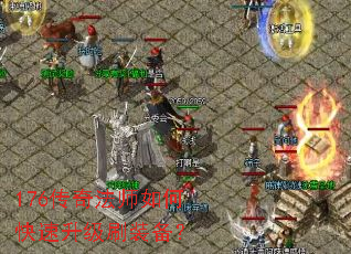 176传奇法师如何快速升级刷装备? 176传奇法师如何快速升级刷装备?