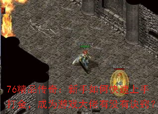 76精品传奇:新手如何快速上手打金,成为游戏大佬有没有诀窍? 76精品传奇:新手如何快速上手打金,成为游戏大佬有没有诀窍?