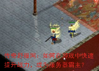 传奇舒服网:如何在游戏中快速提升战力,成为服务器霸主? 传奇舒服网:如何在游戏中快速提升战力,成为服务器霸主?