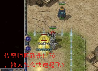传奇师傅新开1.76,散人怎么快速起飞? 传奇师傅新开1.76,散人怎么快速起飞?