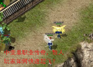 中变单职业传奇,散人玩家如何快速起飞? 中变单职业传奇,散人玩家如何快速起飞?