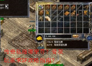 传奇私服哪里寻?骨灰玩家求SF攻略指南? 传奇私服哪里寻?骨灰玩家求SF攻略指南?