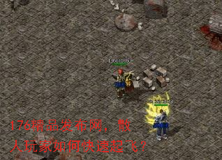 176精品发布网,散人玩家如何快速起飞? 176精品发布网,散人玩家如何快速起飞?
