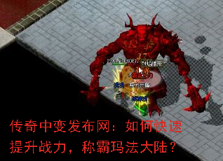 传奇中变发布网:如何快速提升战力,称霸玛法大陆? 传奇中变发布网:如何快速提升战力,称霸玛法大陆?