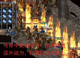 传奇中变发布网:如何快速提升战力,称霸玛法大陆? 传奇中变发布网:如何快速提升战力,称霸玛法大陆?