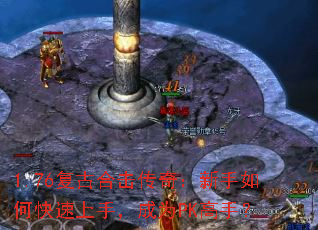 1.76复古合击传奇:新手如何快速上手,成为PK高手? 1.76复古合击传奇:新手如何快速上手,成为PK高手?