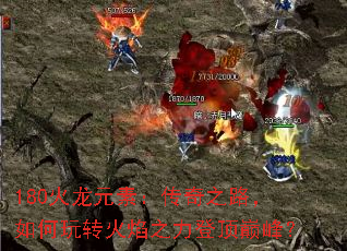 180火龙元素:传奇之路,如何玩转火焰之力登顶巅峰? 180火龙元素:传奇之路,如何玩转火焰之力登顶巅峰?