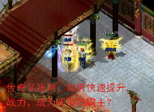 传奇私服网:如何快速提升战力,成为服务器霸主? 传奇私服网:如何快速提升战力,成为服务器霸主?