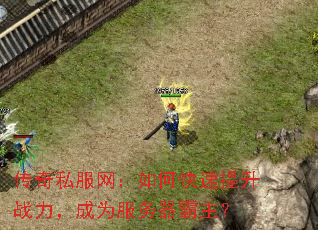 传奇私服网:如何快速提升战力,成为服务器霸主? 传奇私服网:如何快速提升战力,成为服务器霸主?