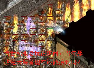 传世私服老玩家求问:当年那些逆天装备现在还能搞到吗? 传世私服老玩家求问:当年那些逆天装备现在还能搞到吗?