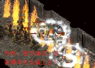 传奇:爱你妹的,装备爆率怎么搞上去? 传奇:爱你妹的,装备爆率怎么搞上去?