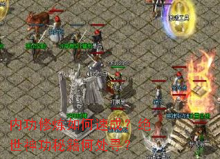 内功修炼如何速成?绝世神功秘籍何处寻? 内功修炼如何速成?绝世神功秘籍何处寻?