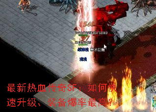 最新热血传奇SF:如何快速升级、装备爆率最高? 最新热血传奇SF:如何快速升级、装备爆率最高?