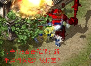 传奇176合击私服:新手如何快速升级打宝? 传奇176合击私服:新手如何快速升级打宝?
