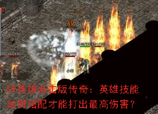 SF英雄合击版传奇:英雄技能如何搭配才能打出最高伤害? SF英雄合击版传奇:英雄技能如何搭配才能打出最高伤害?