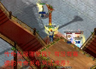 传奇私服哪里找?有没有靠谱的传奇发布网站推荐? 传奇私服哪里找?有没有靠谱的传奇发布网站推荐?