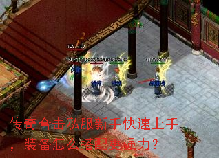 传奇合击私服新手快速上手,装备怎么搭配更强力? 传奇合击私服新手快速上手,装备怎么搭配更强力?