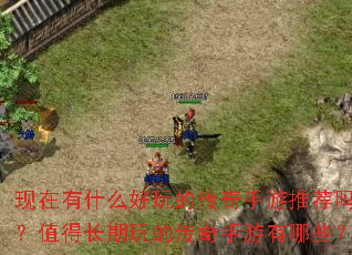 现在有什么好玩的传奇手游推荐吗?值得长期玩的传奇手游有哪些? 现在有什么好玩的传奇手游推荐吗?值得长期玩的传奇手游有哪些?