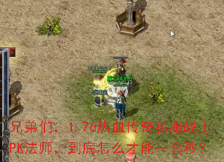 兄弟们,1.76热血传奇私服战士PK法师,到底怎么才能一套秒? 兄弟们,1.76热血传奇私服战士PK法师,到底怎么才能一套秒?