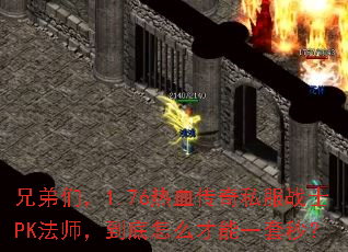 兄弟们,1.76热血传奇私服战士PK法师,到底怎么才能一套秒? 兄弟们,1.76热血传奇私服战士PK法师,到底怎么才能一套秒?