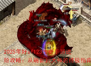 2025年好sf123传奇手游进阶攻略:从萌新到大神的终极指南 2025年好sf123传奇手游进阶攻略:从萌新到大神的终极指南