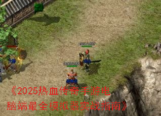 《2025热血传奇手游电脑端最全模拟器实战指南》 《2025热血传奇手游电脑端最全模拟器实战指南》