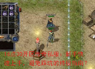 16点30开区传奇私服:新手快速上手,避免踩坑的终极指南? 16点30开区传奇私服:新手快速上手,避免踩坑的终极指南?
