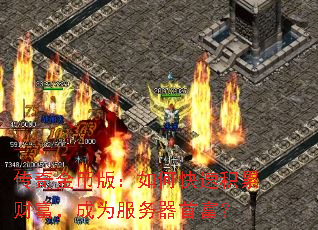 传奇金币版:如何快速积累财富,成为服务器首富? 传奇金币版:如何快速积累财富,成为服务器首富?