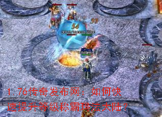 1.76传奇发布网:如何快速提升等级称霸玛法大陆? 1.76传奇发布网:如何快速提升等级称霸玛法大陆?