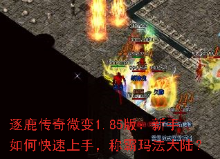 逐鹿传奇微变1.85版:新手如何快速上手,称霸玛法大陆? 逐鹿传奇微变1.85版:新手如何快速上手,称霸玛法大陆?