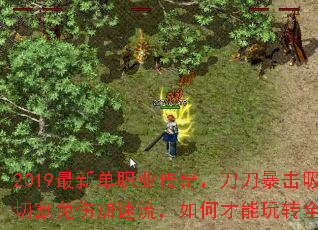 2019最新单职业传奇,刀刀暴击吸血切割免伤加速流,如何才能玩转全服? 2019最新单职业传奇,刀刀暴击吸血切割免伤加速流,如何才能玩转全服?