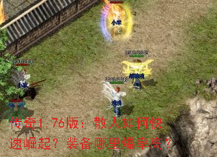 传奇1.76版:散人如何快速崛起?装备哪里爆率高? 传奇1.76版:散人如何快速崛起?装备哪里爆率高?