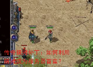 传奇摆摊补丁:如何利用摆摊成为服务器首富? 传奇摆摊补丁:如何利用摆摊成为服务器首富?