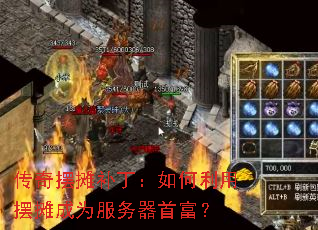 传奇摆摊补丁:如何利用摆摊成为服务器首富? 传奇摆摊补丁:如何利用摆摊成为服务器首富?