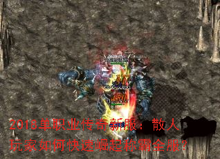 2018单职业传奇新服:散人玩家如何快速崛起称霸全服? 2018单职业传奇新服:散人玩家如何快速崛起称霸全服?